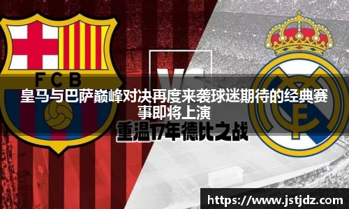 皇马与巴萨巅峰对决再度来袭球迷期待的经典赛事即将上演